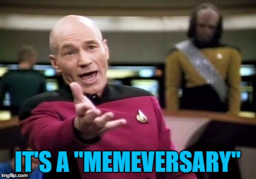 Picard Wtf Meme | IT'S A "MEMEVERSARY" | image tagged in memes,picard wtf | made w/ Imgflip meme maker