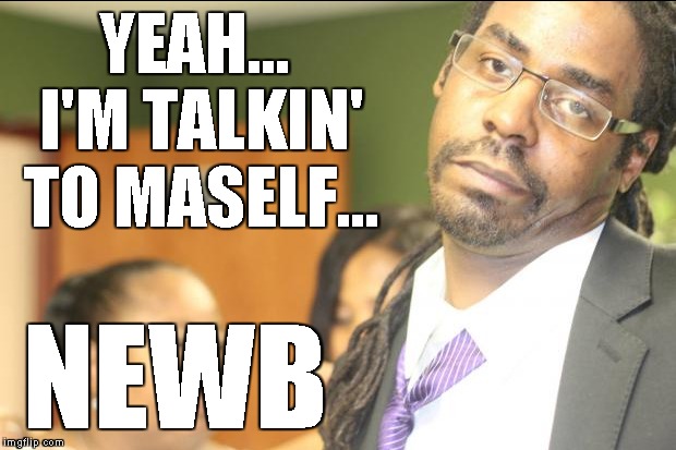 YEAH... I'M TALKIN' TO MASELF... NEWB | made w/ Imgflip meme maker