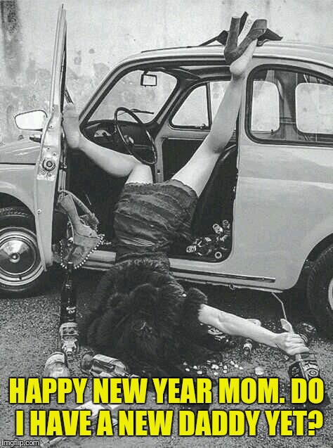 No Dear, But You May Have a Brother Later This Year. Three of Them Forgot to Wear Protection. | HAPPY NEW YEAR MOM. DO I HAVE A NEW DADDY YET? | image tagged in drunk girl | made w/ Imgflip meme maker