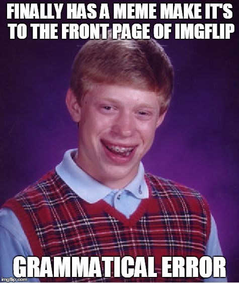 Bad Luck Brian | FINALLY HAS A MEME MAKE IT'S TO THE FRONT PAGE OF IMGFLIP; GRAMMATICAL ERROR | image tagged in memes,bad luck brian | made w/ Imgflip meme maker