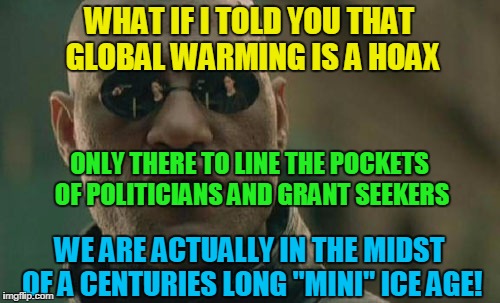 Matrix Morpheus Meme | WHAT IF I TOLD YOU THAT GLOBAL WARMING IS A HOAX ONLY THERE TO LINE THE POCKETS OF POLITICIANS AND GRANT SEEKERS WE ARE ACTUALLY IN THE MIDS | image tagged in memes,matrix morpheus | made w/ Imgflip meme maker