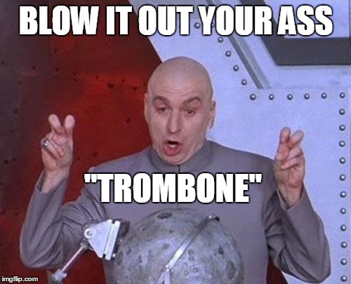 Dr Evil Laser Meme | BLOW IT OUT YOUR ASS "TROMBONE" | image tagged in memes,dr evil laser | made w/ Imgflip meme maker