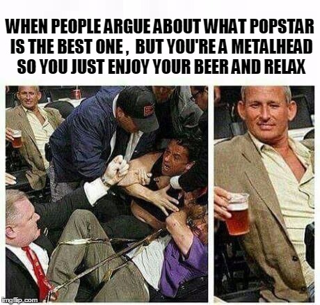 WHEN PEOPLE ARGUE ABOUT WHAT POPSTAR IS THE BEST ONE ,  BUT YOU'RE A METALHEAD SO YOU JUST ENJOY YOUR BEER AND RELAX | image tagged in i don't give a damn | made w/ Imgflip meme maker