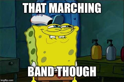 Don't You Squidward Meme | THAT MARCHING BAND THOUGH | image tagged in memes,dont you squidward | made w/ Imgflip meme maker
