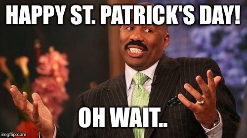 Steve Harvey Meme | HAPPY ST. PATRICK'S DAY! OH WAIT.. | image tagged in memes,steve harvey | made w/ Imgflip meme maker