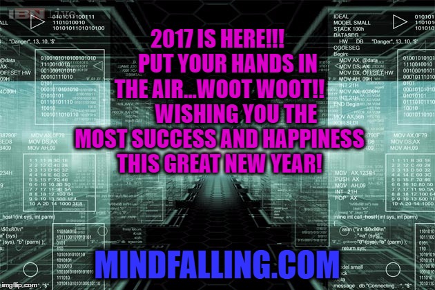 2017 IS HERE!!!     PUT YOUR HANDS IN THE AIR...WOOT WOOT!!        
WISHING YOU THE MOST SUCCESS AND HAPPINESS THIS GREAT NEW YEAR! MINDFALLING.COM | made w/ Imgflip meme maker