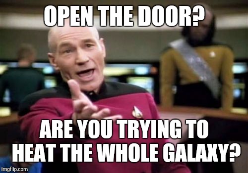 Picard Wtf Meme | OPEN THE DOOR? ARE YOU TRYING TO HEAT THE WHOLE GALAXY? | image tagged in memes,picard wtf | made w/ Imgflip meme maker