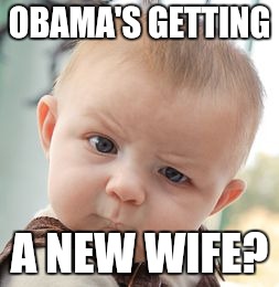 Skeptical Baby Meme | OBAMA'S GETTING A NEW WIFE? | image tagged in memes,skeptical baby | made w/ Imgflip meme maker
