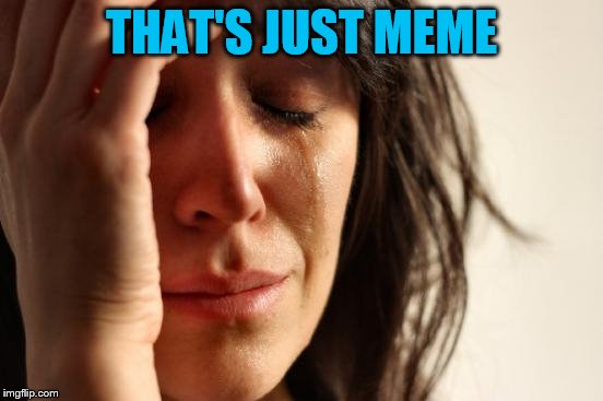 First World Problems Meme | THAT'S JUST MEME | image tagged in memes,first world problems | made w/ Imgflip meme maker