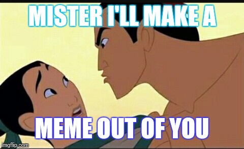 MISTER I'LL MAKE A; MEME OUT OF YOU | image tagged in memes | made w/ Imgflip meme maker