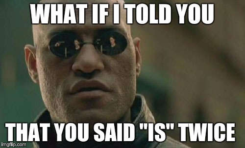 Matrix Morpheus Meme | WHAT IF I TOLD YOU THAT YOU SAID "IS" TWICE | image tagged in memes,matrix morpheus | made w/ Imgflip meme maker