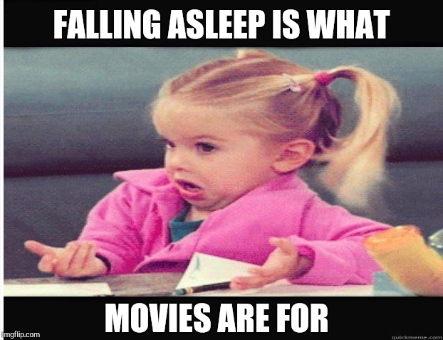 FALLING ASLEEP IS WHAT MOVIES ARE FOR | made w/ Imgflip meme maker