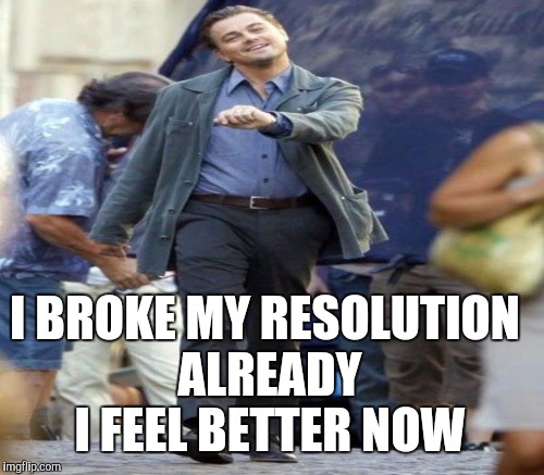 I BROKE MY RESOLUTION ALREADY I FEEL BETTER NOW | made w/ Imgflip meme maker