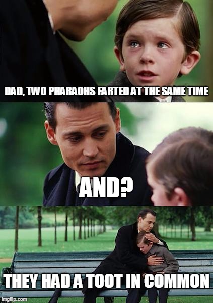 Finding Neverland Meme | DAD, TWO PHARAOHS FARTED AT THE SAME TIME; AND? THEY HAD A TOOT IN COMMON | image tagged in memes,finding neverland | made w/ Imgflip meme maker