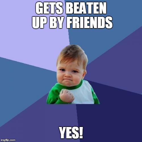 Success Kid | GETS BEATEN UP BY FRIENDS; YES! | image tagged in memes,success kid | made w/ Imgflip meme maker