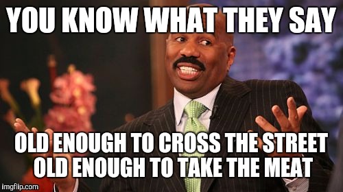 Steve Harvey | YOU KNOW WHAT THEY SAY; OLD ENOUGH TO CROSS THE STREET OLD ENOUGH TO TAKE THE MEAT | image tagged in memes,steve harvey | made w/ Imgflip meme maker