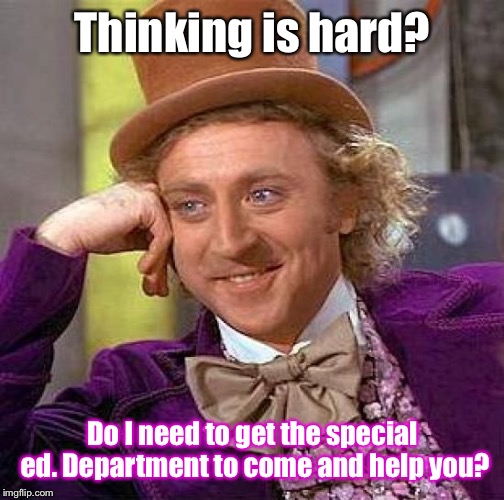 Creepy Condescending Wonka Meme | Thinking is hard? Do I need to get the special ed. Department to come and help you? | image tagged in memes,creepy condescending wonka | made w/ Imgflip meme maker