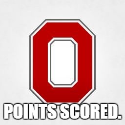 Ohio State | POINTS SCORED. | image tagged in ohio state | made w/ Imgflip meme maker