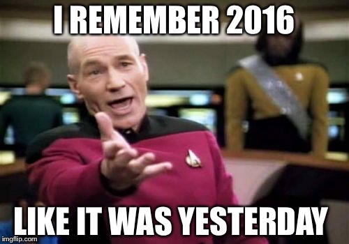 Soon to be a fading memory  | I REMEMBER 2016; LIKE IT WAS YESTERDAY | image tagged in memes,picard wtf,2016,2017,new year | made w/ Imgflip meme maker