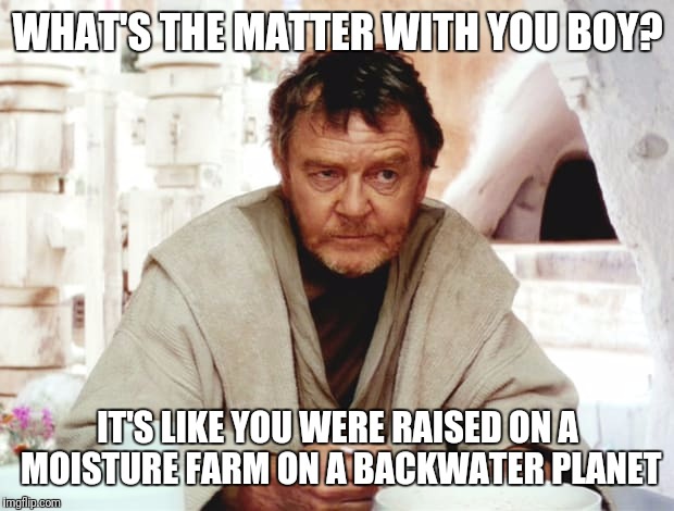 WHAT'S THE MATTER WITH YOU BOY? IT'S LIKE YOU WERE RAISED ON A MOISTURE FARM ON A BACKWATER PLANET | made w/ Imgflip meme maker