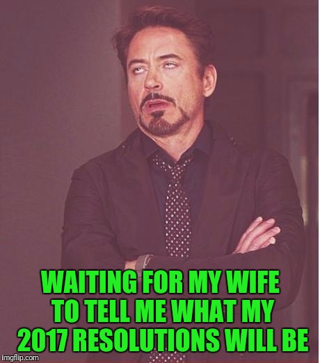 Face You Make Robert Downey Jr | WAITING FOR MY WIFE TO TELL ME WHAT MY 2017 RESOLUTIONS WILL BE | image tagged in memes,face you make robert downey jr | made w/ Imgflip meme maker