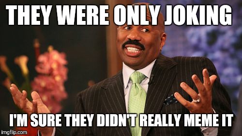 Steve Harvey Meme | THEY WERE ONLY JOKING I'M SURE THEY DIDN'T REALLY MEME IT | image tagged in memes,steve harvey | made w/ Imgflip meme maker