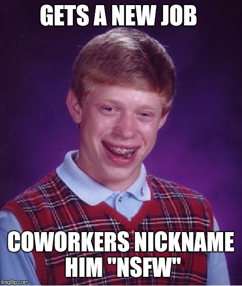 Bad Luck Brian Meme | GETS A NEW JOB COWORKERS NICKNAME HIM "NSFW" | image tagged in memes,bad luck brian | made w/ Imgflip meme maker