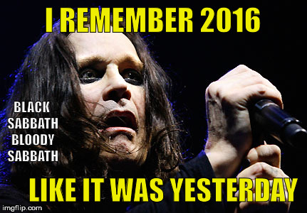 Confused Ozzy Remembers | I REMEMBER 2016; BLACK SABBATH BLOODY SABBATH; LIKE IT WAS YESTERDAY | image tagged in black sabbath,ozzy,confused,joke | made w/ Imgflip meme maker