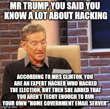 Maury Lie Detector Meme | MR TRUMP, YOU SAID YOU KNOW A LOT ABOUT HACKING ACCORDING TO MRS CLINTON, YOU ARE AN EXPERT HACKER WHO HACKED THE ELECTION, BUT THEN SHE ADD | image tagged in memes,maury lie detector | made w/ Imgflip meme maker