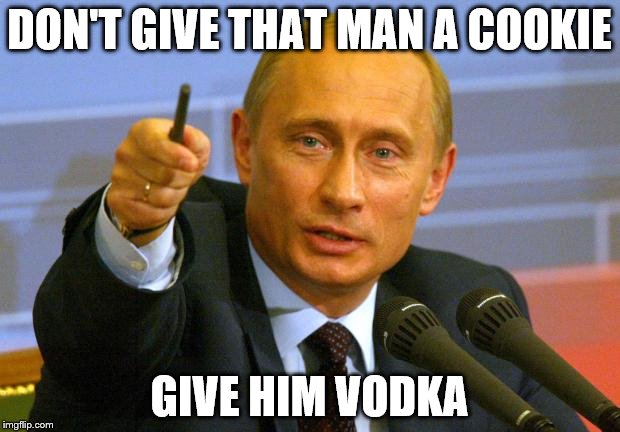 Good Guy Putin | DON'T GIVE THAT MAN A COOKIE; GIVE HIM VODKA | image tagged in memes,good guy putin | made w/ Imgflip meme maker