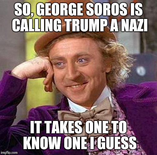 Creepy Condescending Wonka Meme | SO, GEORGE SOROS IS CALLING TRUMP A NAZI; IT TAKES ONE TO KNOW ONE I GUESS | image tagged in memes,creepy condescending wonka | made w/ Imgflip meme maker
