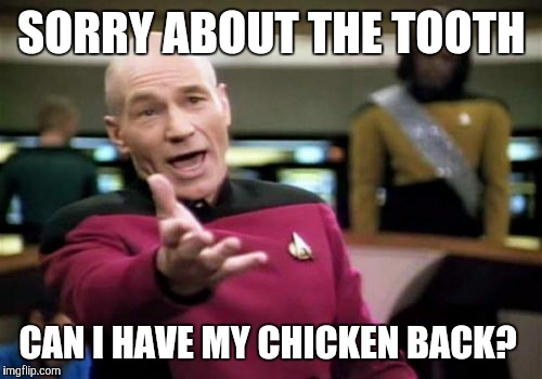 Picard Wtf Meme | SORRY ABOUT THE TOOTH CAN I HAVE MY CHICKEN BACK? | image tagged in memes,picard wtf | made w/ Imgflip meme maker