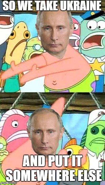 Put It Somewhere Else Patrick Meme | SO WE TAKE UKRAINE; AND PUT IT SOMEWHERE ELSE | image tagged in memes,put it somewhere else patrick | made w/ Imgflip meme maker