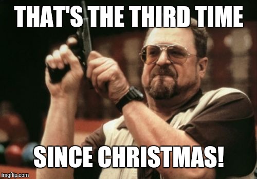 Am I The Only One Around Here Meme | THAT'S THE THIRD TIME SINCE CHRISTMAS! | image tagged in memes,am i the only one around here | made w/ Imgflip meme maker