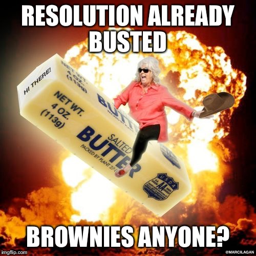 Paula Deen Explosive Butter | RESOLUTION ALREADY BUSTED; BROWNIES ANYONE? | image tagged in paula deen explosive butter | made w/ Imgflip meme maker