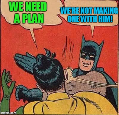 Batman Slapping Robin Meme | WE NEED A PLAN WE'RE NOT MAKING ONE WITH HIM! | image tagged in memes,batman slapping robin | made w/ Imgflip meme maker