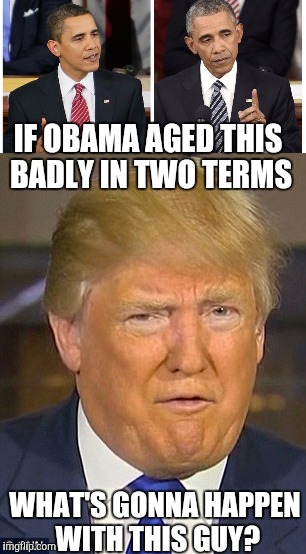 Oh my... | IF OBAMA AGED THIS BADLY IN TWO TERMS; WHAT'S GONNA HAPPEN WITH THIS GUY? | image tagged in barack obama,donald trump derp | made w/ Imgflip meme maker
