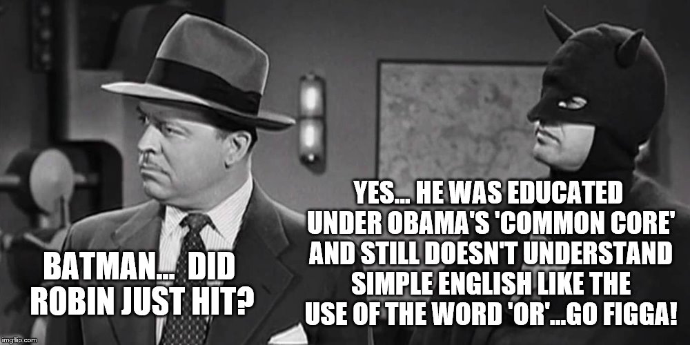 YES... HE WAS EDUCATED UNDER OBAMA'S 'COMMON CORE' AND STILL DOESN'T UNDERSTAND SIMPLE ENGLISH LIKE THE USE OF THE WORD 'OR'...GO FIGGA! BATMAN...  DID ROBIN JUST HIT? | image tagged in batman talking about robin | made w/ Imgflip meme maker