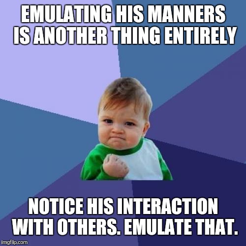 Success Kid Meme | EMULATING HIS MANNERS IS ANOTHER THING ENTIRELY NOTICE HIS INTERACTION WITH OTHERS. EMULATE THAT. | image tagged in memes,success kid | made w/ Imgflip meme maker