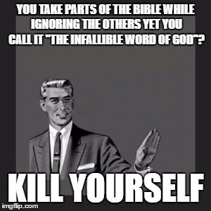 Kill Yourself Guy Meme | YOU TAKE PARTS OF THE BIBLE WHILE IGNORING THE OTHERS YET YOU CALL IT "THE INFALLIBLE WORD OF GOD"? KILL YOURSELF | image tagged in kill yourself guy,bible,christians christianity,hypocrisy,islam,atheist | made w/ Imgflip meme maker