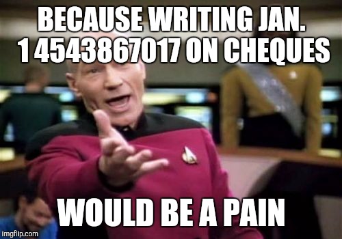 Picard Wtf Meme | BECAUSE WRITING JAN. 1 4543867017 ON CHEQUES WOULD BE A PAIN | image tagged in memes,picard wtf | made w/ Imgflip meme maker