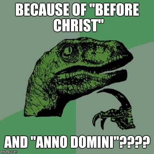Philosoraptor Meme | BECAUSE OF "BEFORE CHRIST" AND "ANNO DOMINI"???? | image tagged in memes,philosoraptor | made w/ Imgflip meme maker