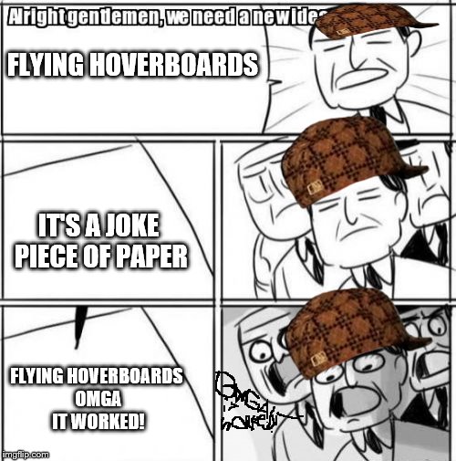 Alright Gentlemen We Need A New Idea | FLYING HOVERBOARDS; IT'S A JOKE PIECE OF PAPER; FLYING
HOVERBOARDS OMGA IT WORKED! | image tagged in memes,alright gentlemen we need a new idea,scumbag | made w/ Imgflip meme maker