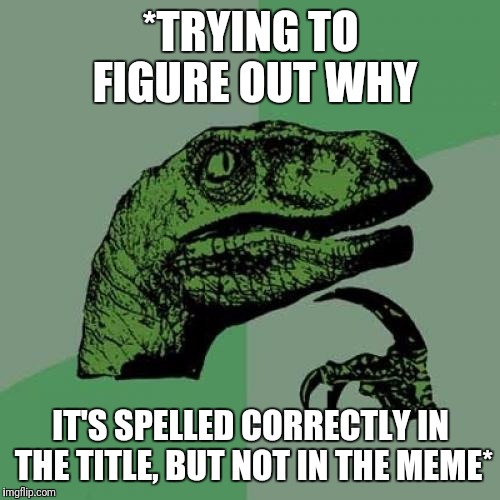 Philosoraptor Meme | *TRYING TO FIGURE OUT WHY IT'S SPELLED CORRECTLY IN THE TITLE, BUT NOT IN THE MEME* | image tagged in memes,philosoraptor | made w/ Imgflip meme maker