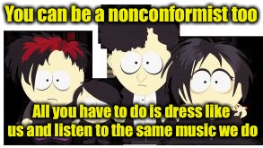 You can be a nonconformist too All you have to do is dress like us and listen to the same music we do | image tagged in south park goths | made w/ Imgflip meme maker