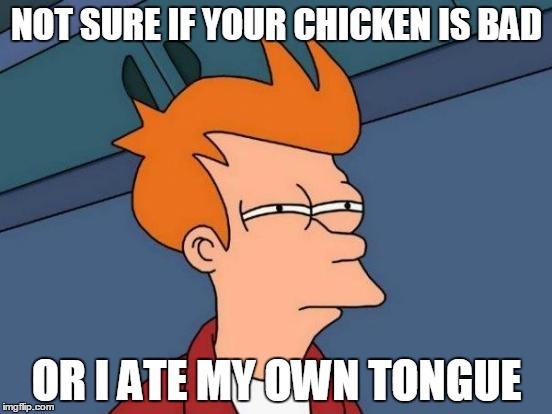 Futurama Fry Meme | NOT SURE IF YOUR CHICKEN IS BAD; OR I ATE MY OWN TONGUE | image tagged in memes,futurama fry | made w/ Imgflip meme maker