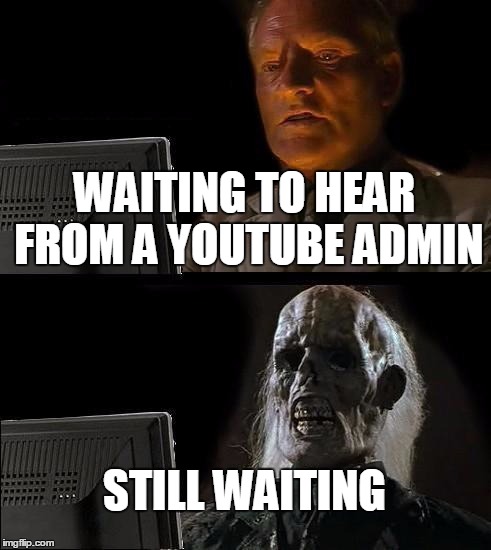 I'll Just Wait Here Meme | WAITING TO HEAR FROM A YOUTUBE ADMIN; STILL WAITING | image tagged in memes,ill just wait here | made w/ Imgflip meme maker