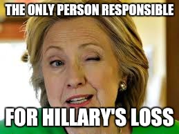THE ONLY PERSON RESPONSIBLE FOR HILLARY'S LOSS | made w/ Imgflip meme maker