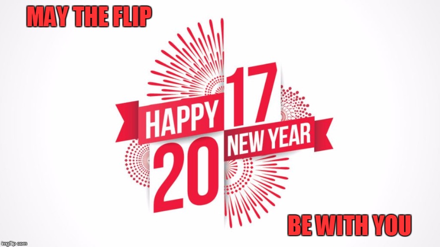 Happy 2017 To All | MAY THE FLIP; BE WITH YOU | image tagged in meme,new year,2017,happy new year,imgflip | made w/ Imgflip meme maker