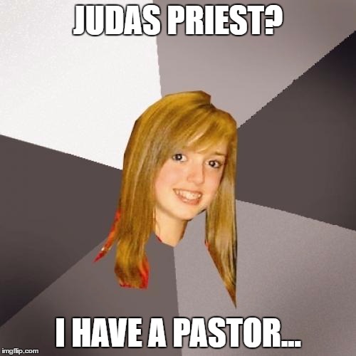 Musically Oblivious 8th Grader | JUDAS PRIEST? I HAVE A PASTOR... | image tagged in memes,musically oblivious 8th grader,classic rock,judas priest,80s music | made w/ Imgflip meme maker